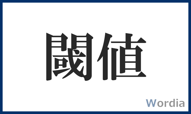 閾値（しきいち・しきち） 意味・使い方・例文・類義語・対義語・ビジネス wordia